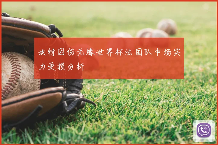 坎特因伤无缘世界杯法国队中场实力受损分析