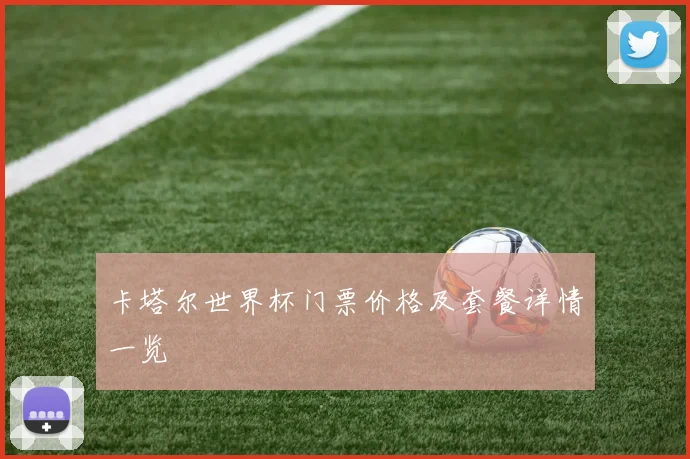 卡塔尔世界杯门票价格及套餐详情一览