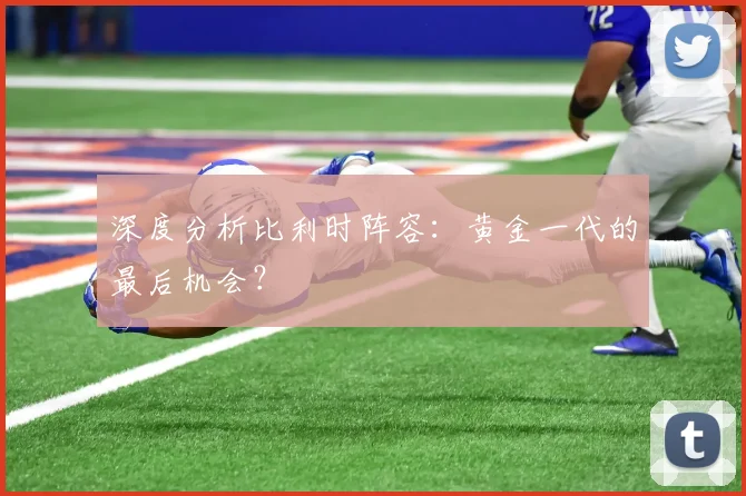 深度分析比利时阵容:黄金一代的最后机会?