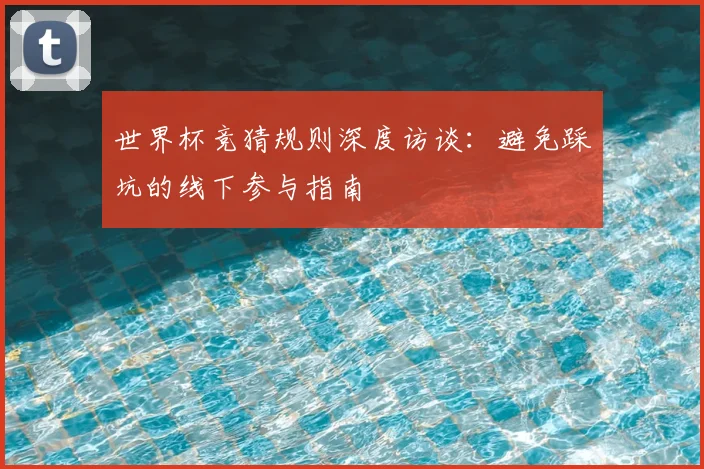 世界杯竞猜规则深度访谈:避免踩坑的线下参与指南