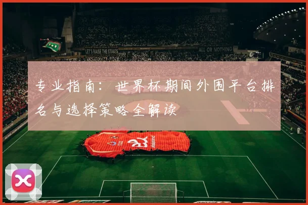 专业指南:世界杯期间外围平台排名与选择策略全解读
