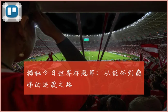 揭秘今日世界杯冠军:从低谷到巅峰的逆袭之路