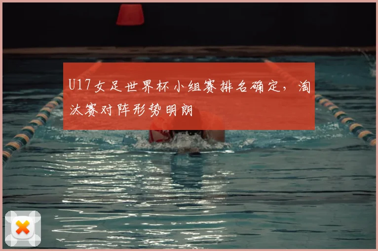 U17女足世界杯小组赛排名确定,淘汰赛对阵形势明朗