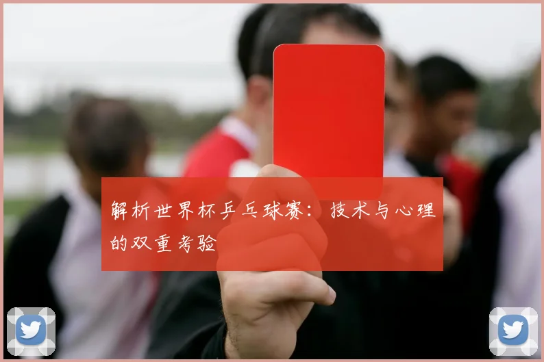 解析世界杯乒乓球赛:技术与心理的双重考验