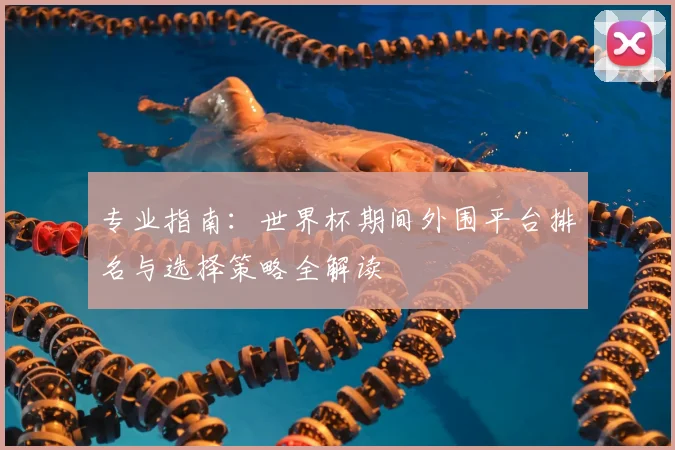 专业指南:世界杯期间外围平台排名与选择策略全解读