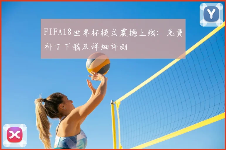 FIFA18世界杯模式震撼上线:免费补丁下载及详细评测