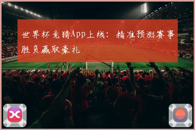 世界杯竞猜App上线:精准预测赛事胜负赢取豪礼