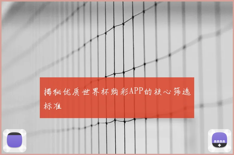揭秘优质世界杯购彩APP的核心筛选标准