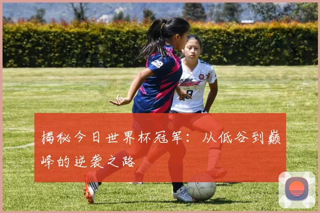 揭秘今日世界杯冠军:从低谷到巅峰的逆袭之路