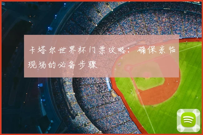 卡塔尔世界杯门票攻略：确保亲临现场的必备步骤