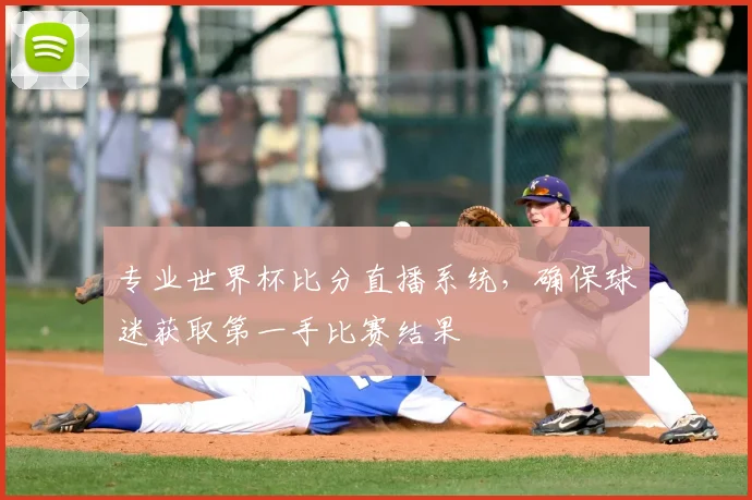 专业世界杯比分直播系统,确保球迷获取第一手比赛结果