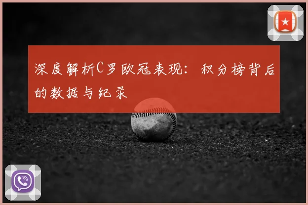 深度解析C罗欧冠表现：积分榜背后的数据与纪录