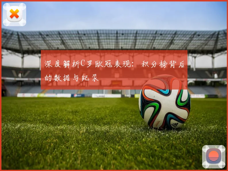深度解析C罗欧冠表现：积分榜背后的数据与纪录