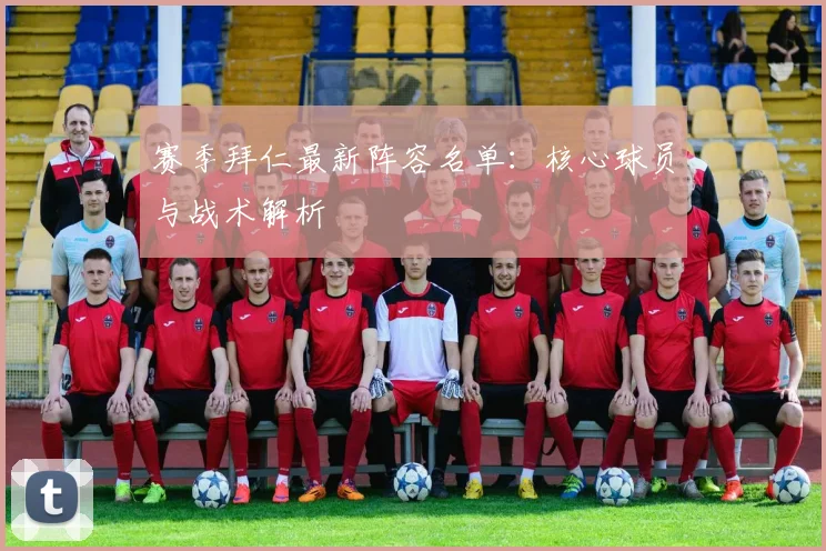 赛季拜仁最新阵容名单：核心球员与战术解析