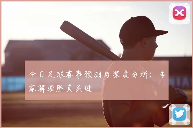 今日足球赛事预测与深度分析:专家解读胜负关键