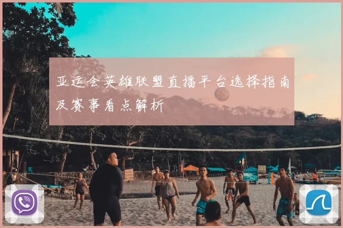 亚运会英雄联盟直播平台选择指南及赛事看点解析