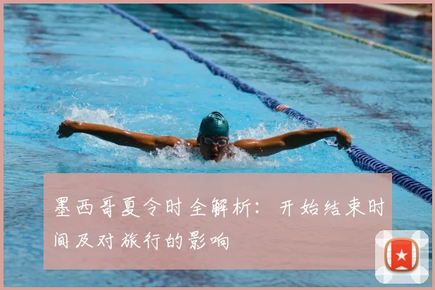 墨西哥夏令时全解析：开始结束时间及对旅行的影响