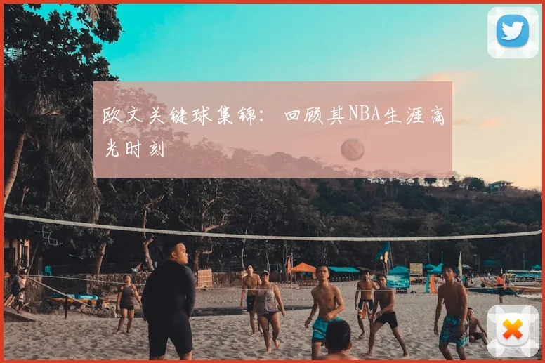 欧文关键球集锦：回顾其NBA生涯高光时刻