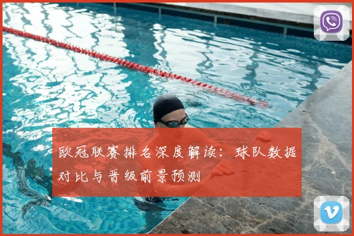 欧冠联赛排名深度解读：球队数据对比与晋级前景预测