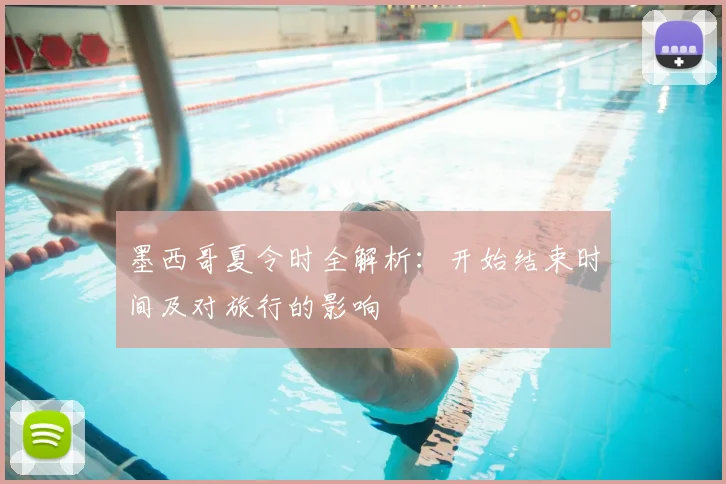 墨西哥夏令时全解析：开始结束时间及对旅行的影响
