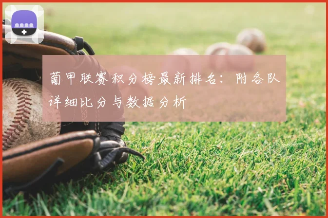 葡甲联赛积分榜最新排名:附各队详细比分与数据分析