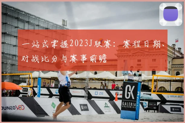 一站式掌握2023J联赛：赛程日期、对战比分与赛事前瞻