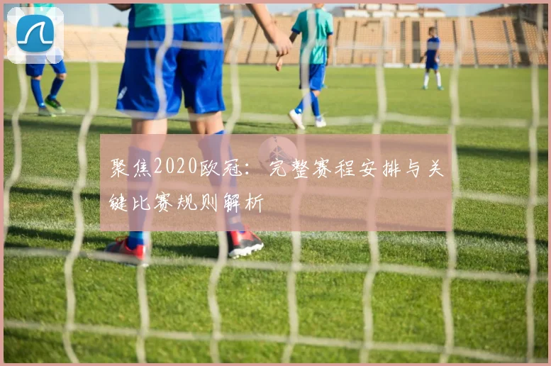 聚焦2020欧冠：完整赛程安排与关键比赛规则解析