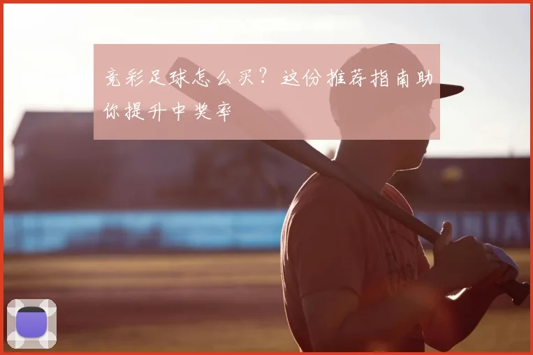竞彩足球怎么买？这份推荐指南助你提升中奖率