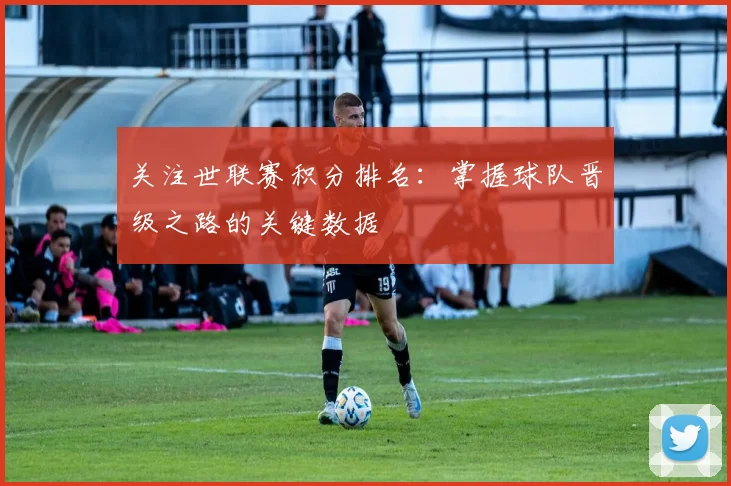 关注世联赛积分排名：掌握球队晋级之路的关键数据