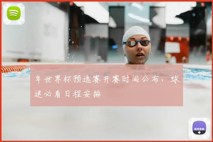 年世界杯预选赛开赛时间公布，球迷必看日程安排
