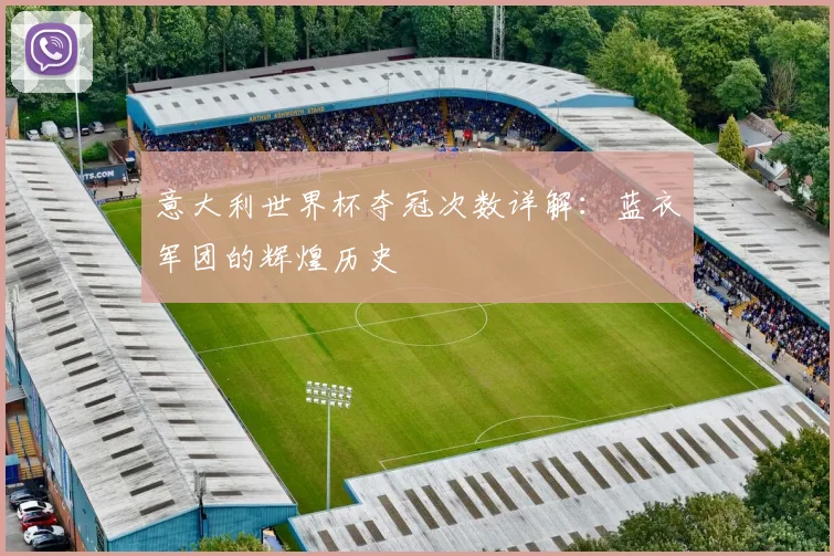 意大利世界杯夺冠次数详解：蓝衣军团的辉煌历史